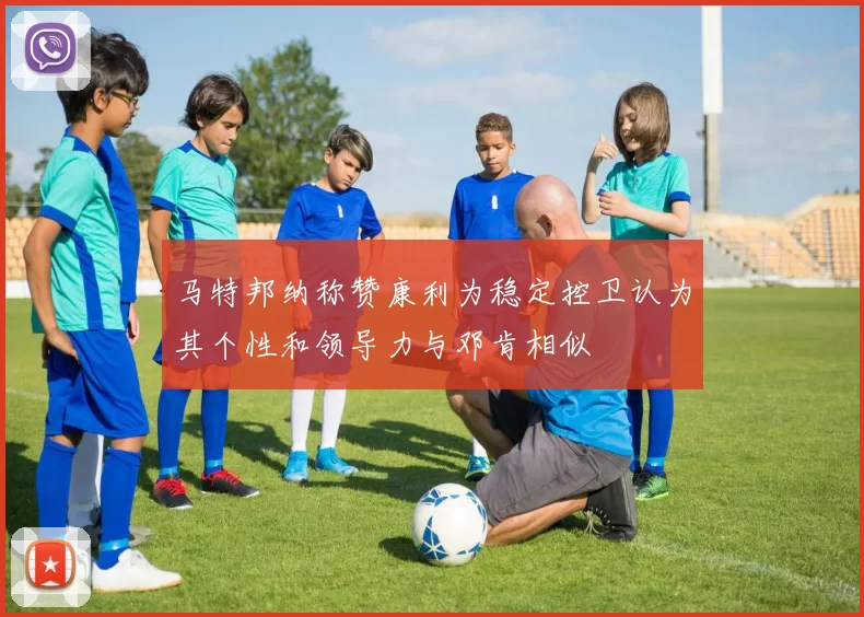 马特邦纳称赞康利为稳定控卫认为其个性和领导力与邓肯相似