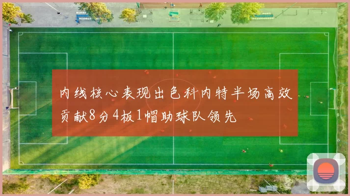 内线核心表现出色科内特半场高效贡献8分4板1帽助球队领先