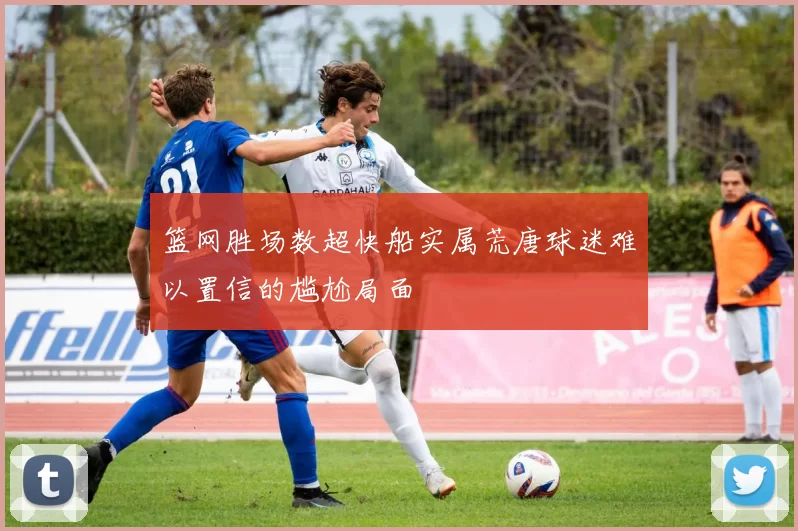 篮网胜场数超快船实属荒唐球迷难以置信的尴尬局面