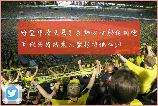 哈登申请交易引发热议快船伦纳德时代或将结束火蜜期待他回归