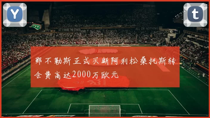那不勒斯正式买断阿利松桑托斯转会费高达2000万欧元