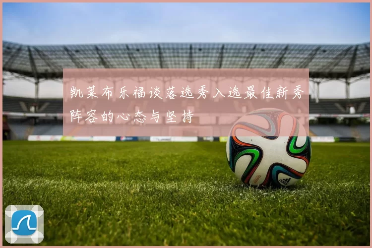 凯莱布乐福谈落选秀入选最佳新秀阵容的心态与坚持