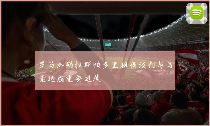 罗马加码拉斯帕多里租借谈判与马竞达成重要进展