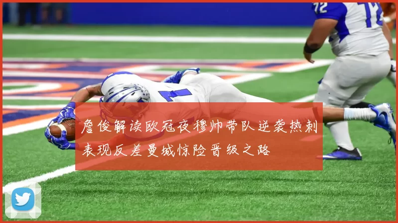 詹俊解读欧冠夜穆帅带队逆袭热刺表现反差曼城惊险晋级之路