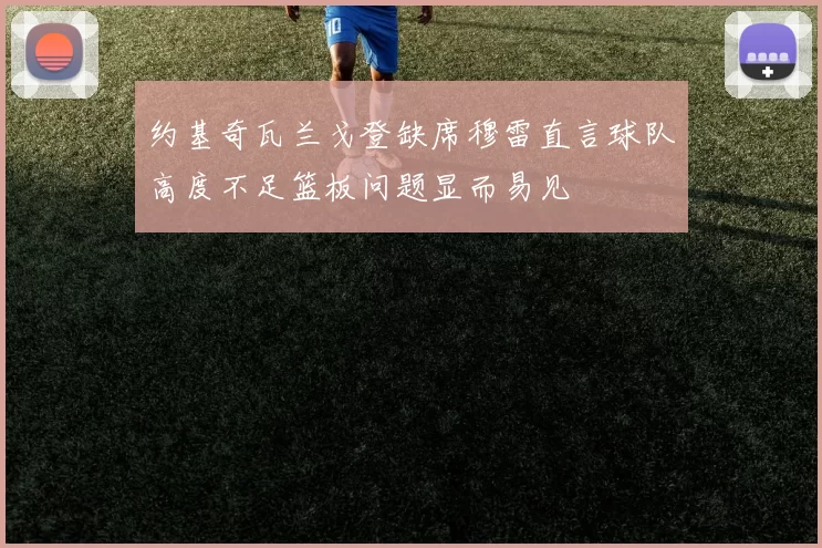约基奇瓦兰戈登缺席穆雷直言球队高度不足篮板问题显而易见